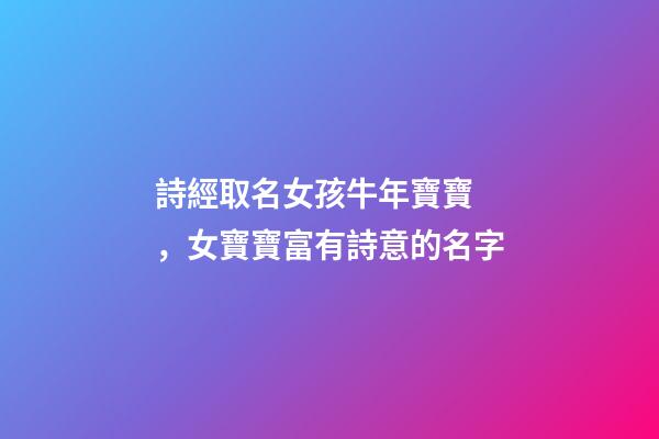 詩經取名女孩牛年寶寶，女寶寶富有詩意的名字
